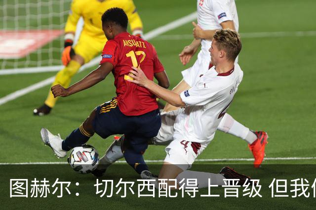 图赫尔：切尔西配得上晋级 但我们犯下太多错误