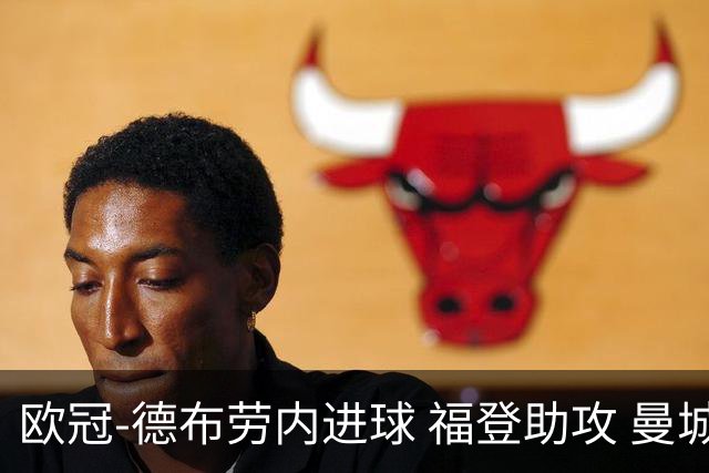 欧冠-德布劳内进球 福登助攻 曼城主场力擒马竞