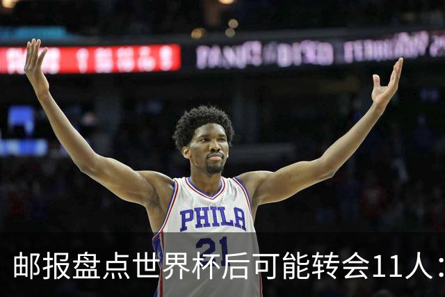 邮报盘点世界杯后可能转会11人：库库雷利亚、大马丁、麦卡等在列